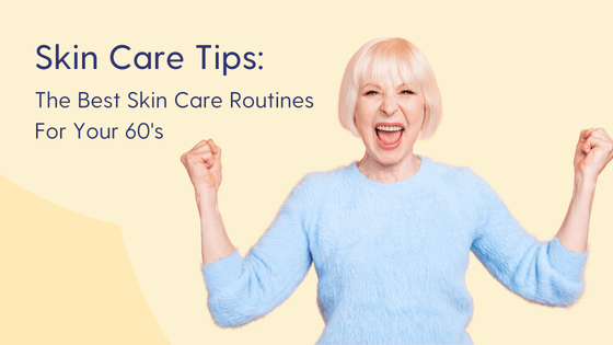 dermatologist recommended skin care routines for your 60's