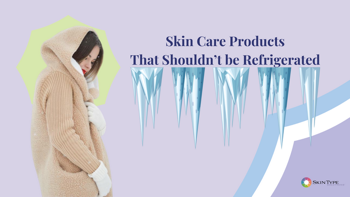 skin care products that shouldn't be refrigerated